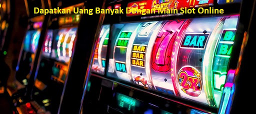 Dapatkan Uang Banyak Dengan Main Slot Online